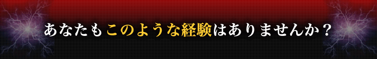 あなたもこのような経験はありませんか？