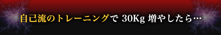 自己流のトレーニングで３０Kg増やしたら・・・
