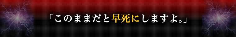 「このままだと早死にしますよ。」
