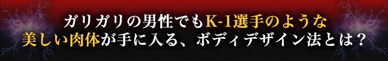 ガリガリの男性でもK-1選手のような美しい肉体が手に入る、ボディデザイン法とは？