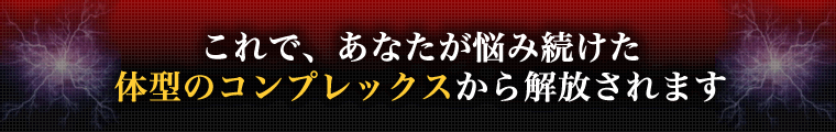 これで、あなたが悩み続けた体型のコンプレックスから解放されます
