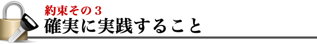 お約束その３ 確実に実践すること